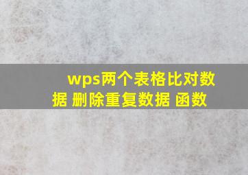 wps两个表格比对数据 删除重复数据 函数